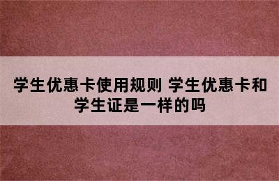 学生优惠卡使用规则 学生优惠卡和学生证是一样的吗